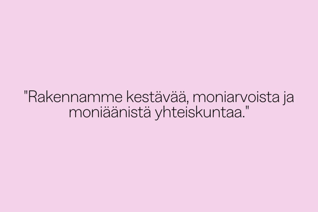 Kuvassa vaaleanpunaisella taustalla teksti: Rakennamme kestävää, moniarvoista ja moniäänistä yhteiskuntaa.